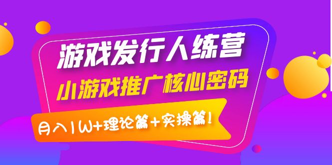 【副业项目4213期】游戏发行人项目：小游戏推广核心密码，月入1W+理论篇+实操篇！-青简副业网