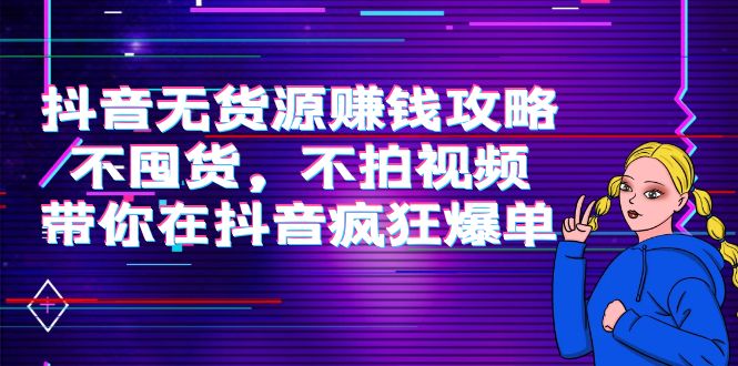 【副业项目4229期】抖音无货源赚钱攻略，不囤货，不拍视频，带你在抖音疯狂爆单-青简副业网