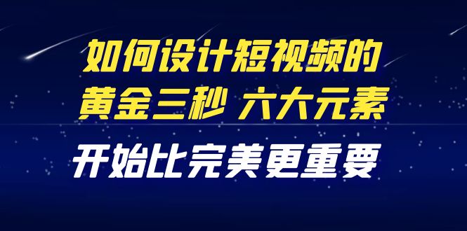 【副业项目4420期】教你如何设计短视频的黄金三秒，六大元素，开始比完美更重要（27节课）-青简副业网