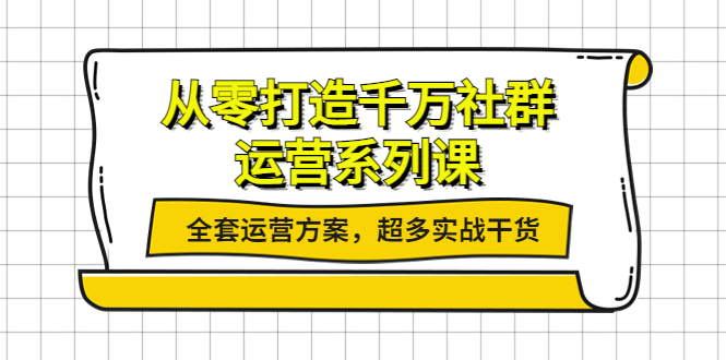 【副业项目4249期】从零打造千万社群-运营系列课：全套运营方案，超多实战干货-青简副业网