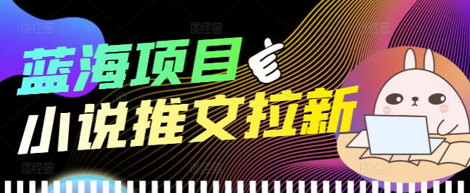 【副业项目4251期】外面收费6880的小说推文拉新项目，个人工作室可批量做【详细教程】-青简副业网