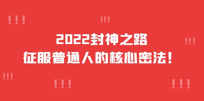 【副业项目4256期】2022封神之路-征服普通人的核心密法，全面打通认知-价值6977元-青简副业网