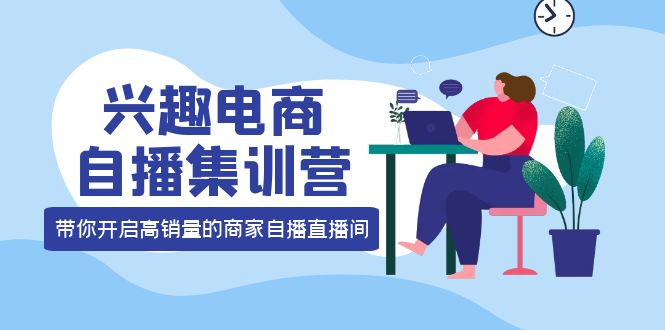 【副业项目4259期】兴趣电商自播集训营：三大核心能力 12种玩法 提高销量，核心落地实操！-青简副业网