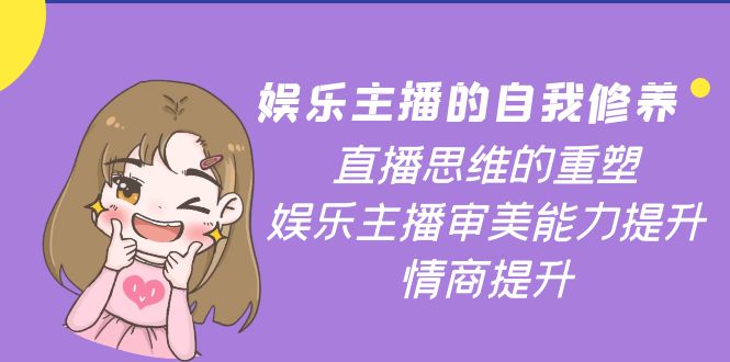 【副业项目4263期】娱乐主播的自我修养，直播思维的重塑，娱乐主播审美能力提升，情商提升-青简副业网