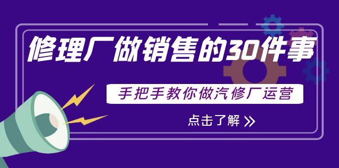 【副业项目4264期】修理厂做销售的30件事，手把手教你做汽修厂运营-青简副业网