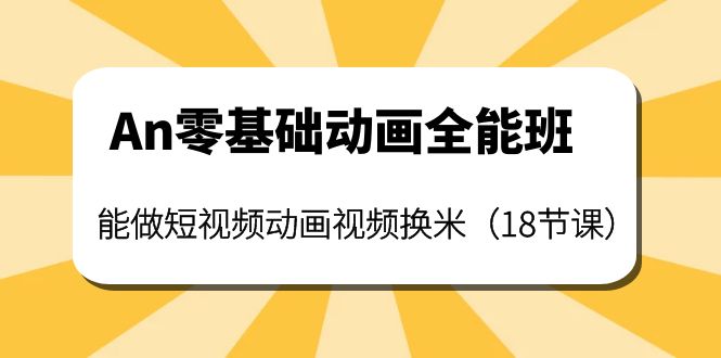 【副业项目4266期】An零基础动画全能班：能做短视频动画视频换米（18节课）-青简副业网