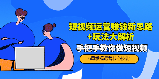 【副业项目4277期】短视频运营赚钱新思路+玩法大解析：手把手教你做短视频【PETER最新更新中】-青简副业网