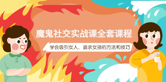 【副业项目4279期】魔鬼社交实战课全套课程：教你怎样吸引女人，追求女孩的方法和技巧-青简副业网