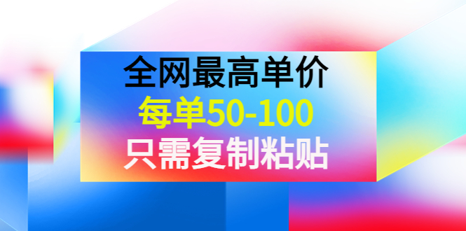 【副业项目4280期】某收费文章《全网最高单价，每单50-100，只需复制粘贴》可批量操作-青简副业网