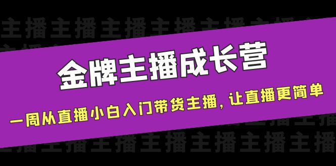 【副业项目4283期】金牌主播成长营，一周从直播小白入门带货主播，让直播更简单-青简副业网