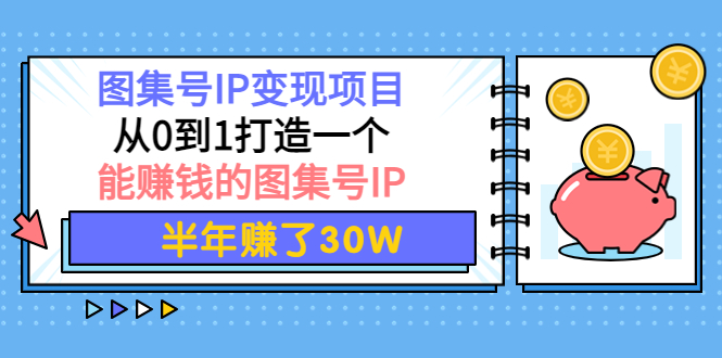【副业项目4292期】图集号IP变现项目：从0到1打造一个能赚钱的图集号IP 半年赚了30W-青简副业网