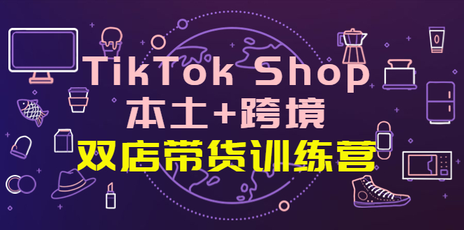 【副业项目4294期】TikTok Shop本土+跨境 双店带货训练营（第十五期）全球好物买卖 一店卖全球-青简副业网