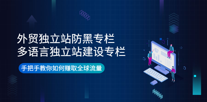 【副业项目4296期】外贸独立站防黑专栏+多语言独立站建设专栏，手把手教你如何赚取全球流量-青简副业网