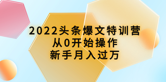 【副业项目4304期】2022头条爆文特训营：从0开始操作，新手月入过万（16节课时）-青简副业网