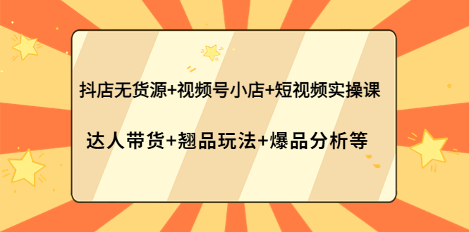 【副业项目4311期】抖店无货源+视频号小店+短视频实操课：达人带货+翘品玩法+爆品分析等-青简副业网