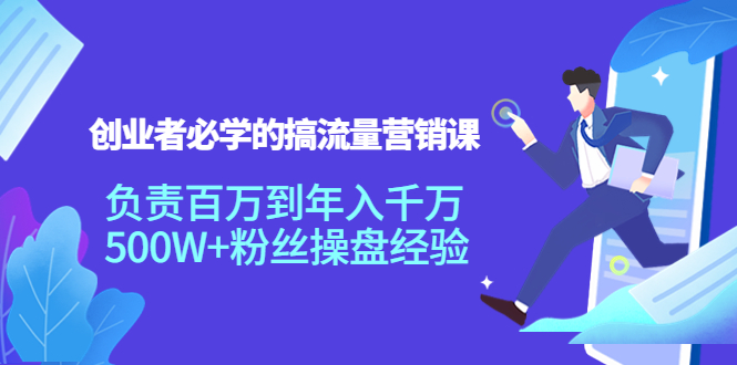 【副业项目4312期】创业者必学的搞流量营销课：负责百万到年入千万，500W+粉丝操盘经验-青简副业网
