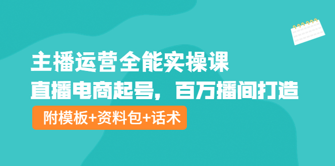 【副业项目4313期】主播运营全能实操课：直播电商起号，百万播间打造（附模板+资料包+话术）-青简副业网
