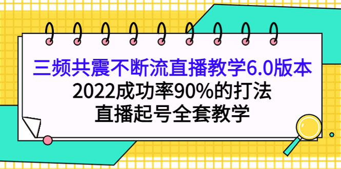 【副业项目4316期】三频共震不断流直播教学6.0版本，2022成功率90%的打法，直播起号全套教学-青简副业网