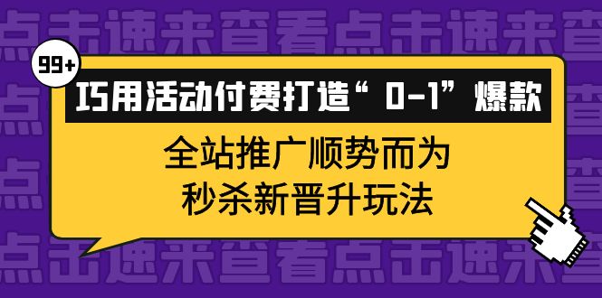 【副业项目4317期】巧用活动付费打造“0-1”爆款，全站推广顺势而为，秒杀新晋升玩法-青简副业网