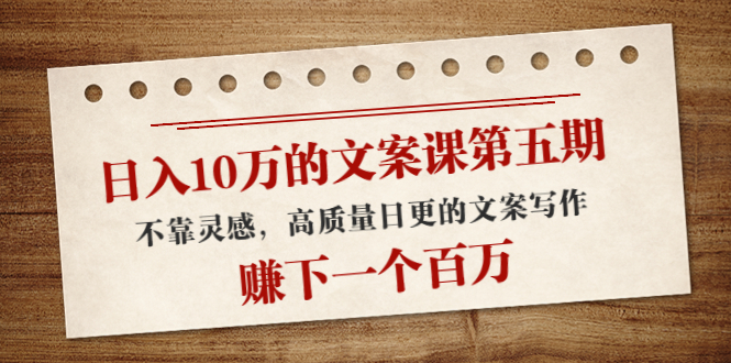 【副业项目4322期】日入10万的文案课第五期， 不靠灵感，高质量日更的文案写作，赚下一个百万-青简副业网