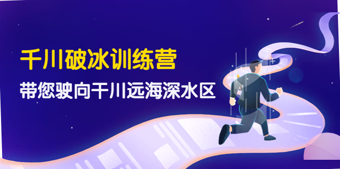 【副业项目4326期】千川破冰训练营，带您驶向干川远海深水区-价值499元-青简副业网