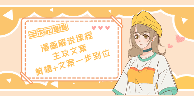 【副业项目4327期】二次元崽崽·漫画解说课程——主攻文案，剪辑+文案一步到位-价值599元-青简副业网