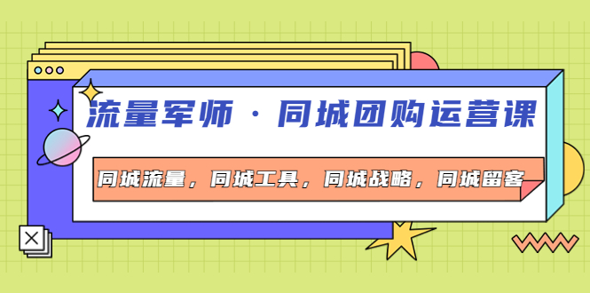 【副业项目4329期】流量军师·同城团购运营课，同城流量，同城工具，同城战略，同城留客-青简副业网