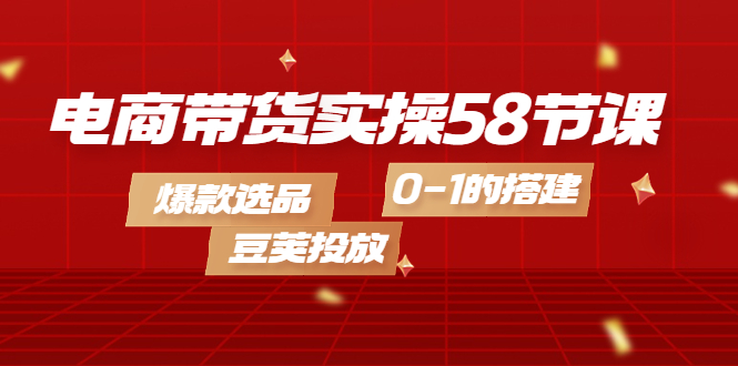【副业项目4337期】电商带货实操58节课，爆款选品，豆荚投放，0-1的搭建-青简副业网