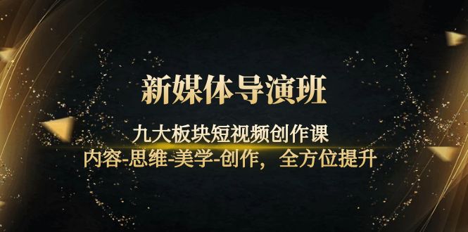 【副业项目4346期】新媒体导演班：九大板块短视频创作课，内容-思维-美学-创作，全方位提升-青简副业网