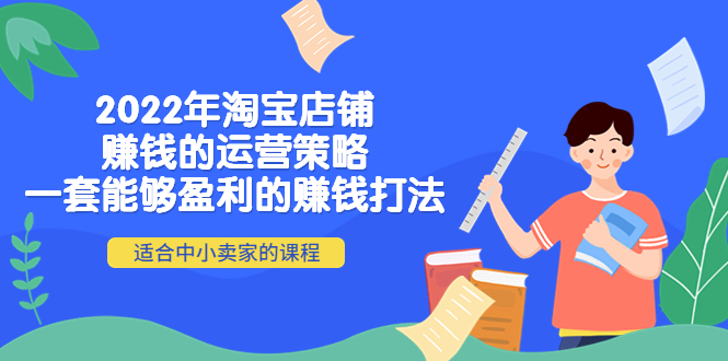 【副业项目4349期】2022年淘宝店铺赚钱的运营策略：一套能够盈利的赚钱打法，适合中小卖家-青简副业网