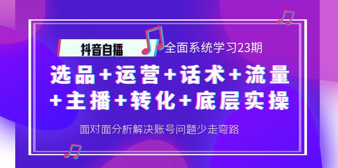 【副业项目4359期】抖音自播 全面系统学习23期：选品+运营+话术+流量+主播+转化+底层实操-青简副业网