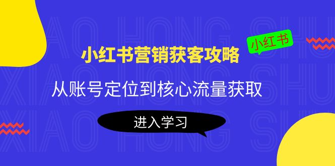 【副业项目4361期】小红书营销获客攻略：从账号定位到核心流量获取，爆款笔记打造-青简副业网