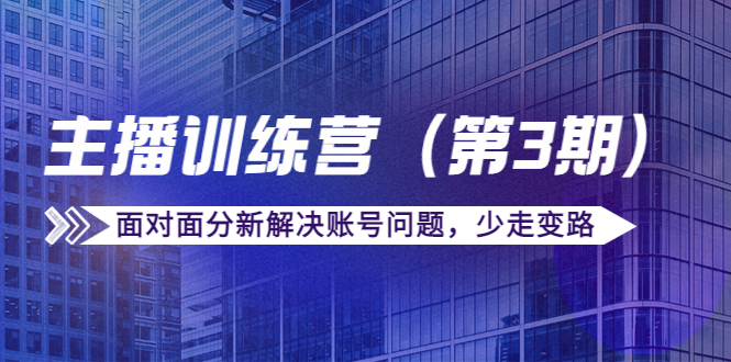 【副业项目4363期】传媒主播训练营（第三期）面对面分新解决账号问题，少走变路（价值6000）-青简副业网