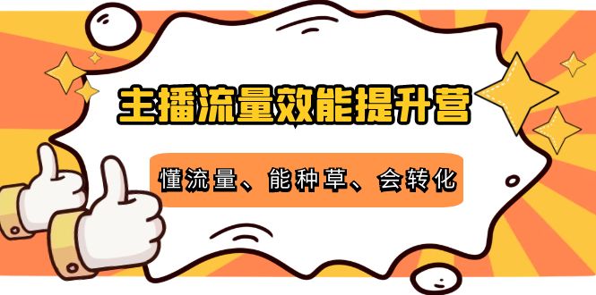 【副业项目4373期】主播流量效能提升营：懂流量、能种草、会转化，清晰明确方法规则-青简副业网
