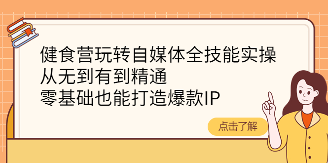 【副业项目4382期】健食营玩转自媒体全技能实操：从无到有到精通，零基础也能打造爆款IP-青简副业网