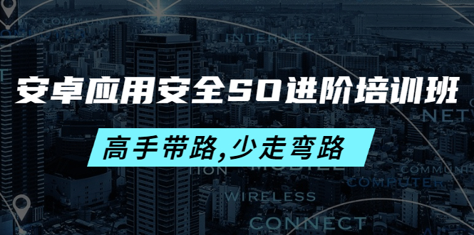 【副业项目4384期】安卓应用安全SO进阶培训班：高手带路,少走弯路-价值999元-青简副业网