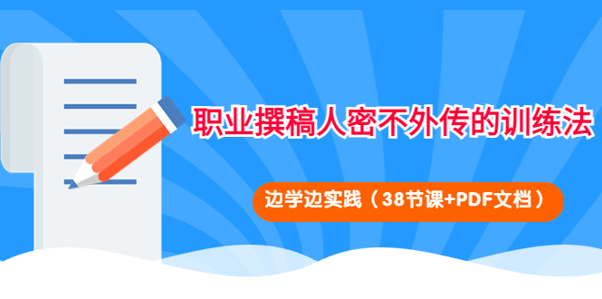 【副业项目4385期】职业撰稿人密不外传的训练法：边学边实践（38节课+PDF文档）-青简副业网