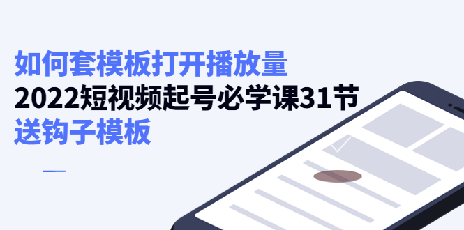 【副业项目4388期】如何套模板打开播放量：2022短视频起号必学课31节，送钩子模板-青简副业网