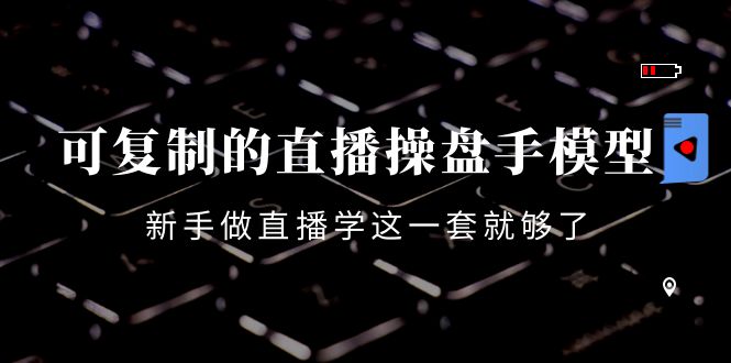 【副业项目4398期】可复制的直播操盘手模型：新手做直播就学这一套就够了（12节课）-青简副业网