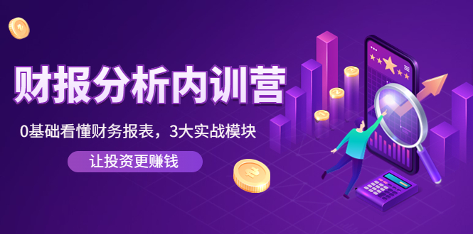 【副业项目4401期】《财报分析内训营》0基础看懂财务报表，3大应用实战模块，让投资更赚钱-青简副业网