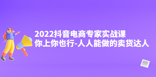 【副业项目4408期】2022抖音电商专家实战课，你上你也行-人人能做的卖货达人-青简副业网