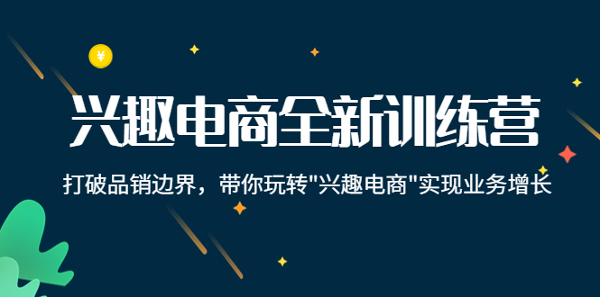 【副业项目4409期】兴趣电商全新训练营：打破品销边界，带你玩转“兴趣电商“实现业务增长-青简副业网