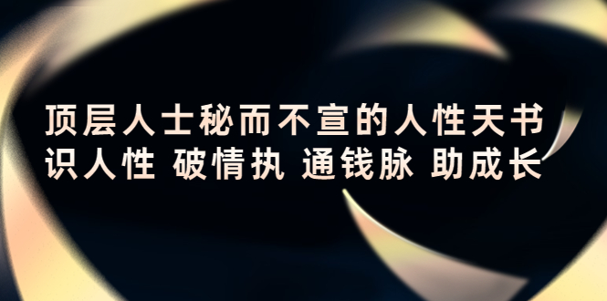 【副业项目4406期】顶层人士秘而不宣的人性天书，识人性 破情执 通钱脉 助成长-青简副业网