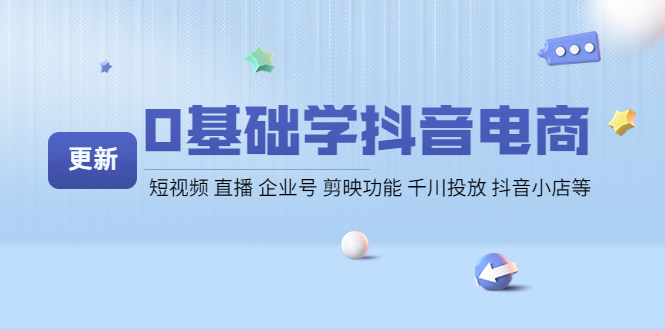 【副业项目4414期】0基础学抖音电商【更新】短视频 直播 企业号 剪映功能 千川投放 抖音小店等-青简副业网