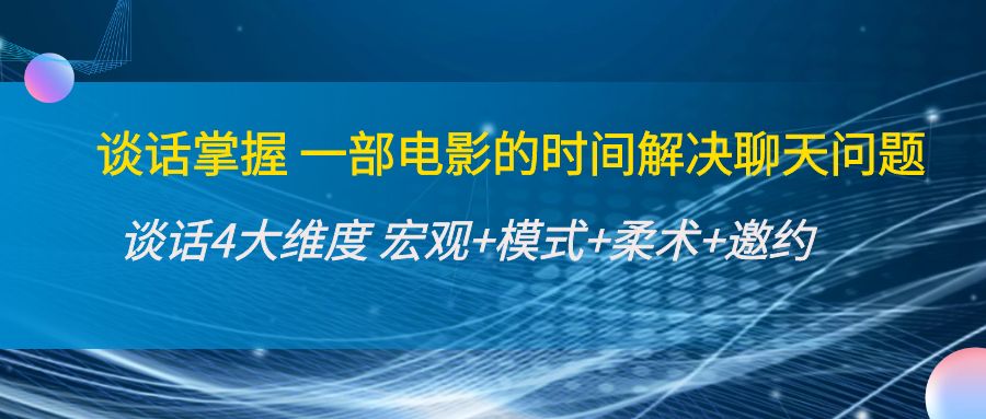 【副业项目4424期】谈话掌握一部电影的时间解决聊天问题：谈话四大维度:宏观+模式+柔术+邀约-青简副业网