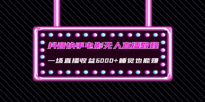 【副业项目4427期】抖音快手电影无人直播教程：一场直播收益6000+睡觉也能赚(教程+软件+素材)-青简副业网