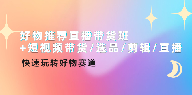 【副业项目4432期】好物推荐直播带货班：短视频带货/选品/剪辑/直播，快速玩转好物赛道-青简副业网