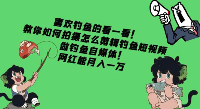 【副业项目4571期】教你如何拍摄怎么剪辑钓鱼短视频，做钓鱼自媒体！网红能月入一万-青简副业网