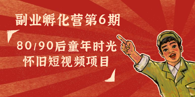 【副业项目4621期】黄岛主副业孵化营第6期：80/90后童年时光怀旧短视频项目-青简副业网