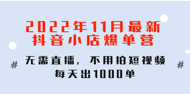 【副业项目4624期】2022年11月最新抖音小店爆单营：无需直播，不用拍短视频，每天出1000单-青简副业网